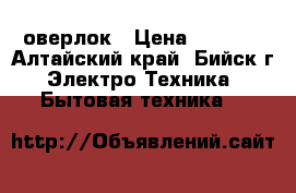 оверлок › Цена ­ 2 000 - Алтайский край, Бийск г. Электро-Техника » Бытовая техника   